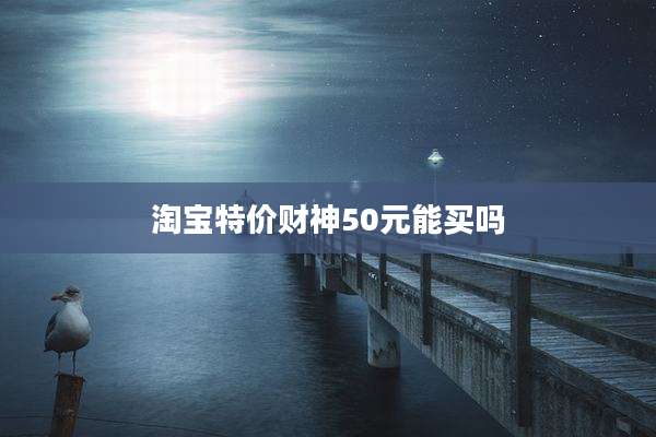 淘宝特价财神50元能买吗