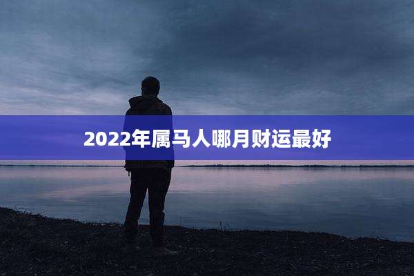 2022年属马人哪月财运最好