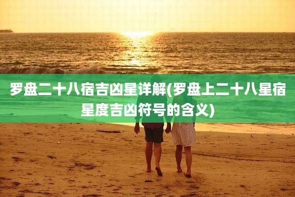 罗盘二十八宿吉凶星详解(罗盘上二十八星宿星度吉凶符号的含义)