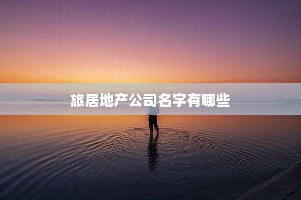 旅居地产公司名字有哪些
