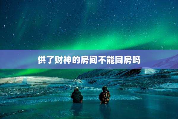 供了财神的房间不能同房吗