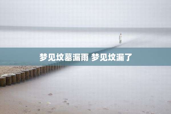 梦见坟墓漏雨 梦见坟漏了