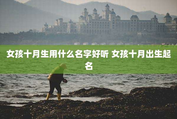 女孩十月生用什么名字好听 女孩十月出生起名