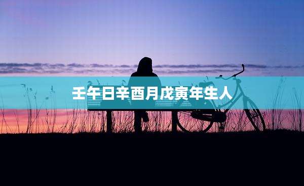 壬午日辛酉月戊寅年生人