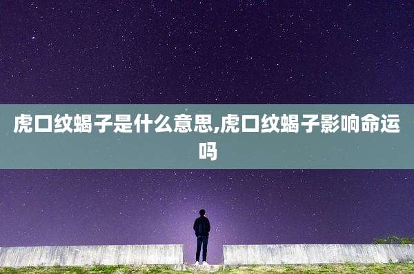 虎口纹蝎子是什么意思,虎口纹蝎子影响命运吗