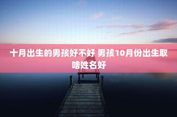 十月出生的男孩好不好 男孩10月份出生取啥姓名好
