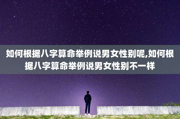 如何根据八字算命举例说男女性别呢,如何根据八字算命举例说男女性别不一样