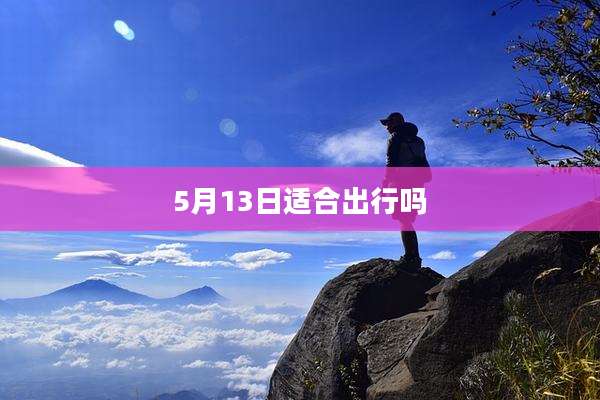 5月13日适合出行吗
