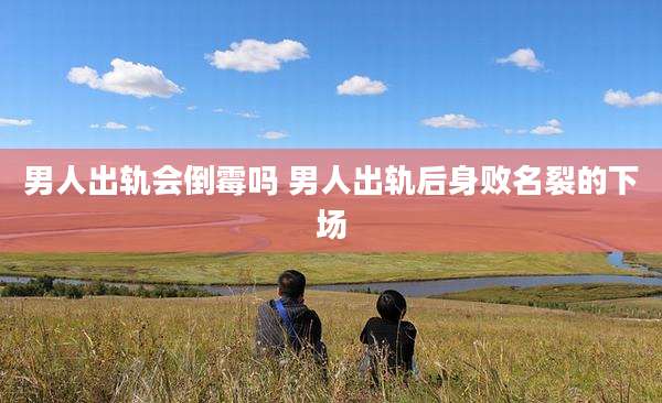 男人出轨会倒霉吗 男人出轨后身败名裂的下场