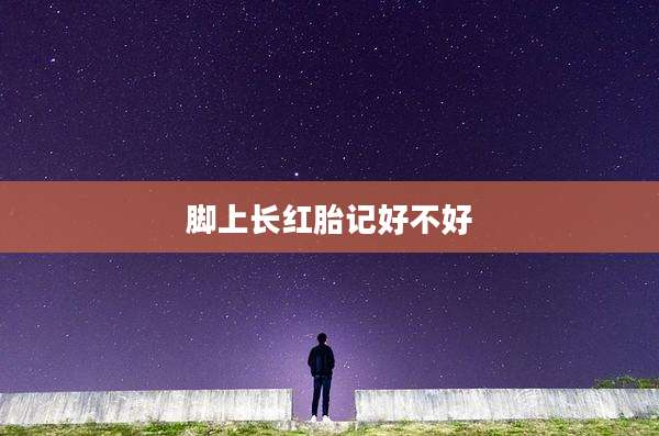 脚上长红胎记好不好