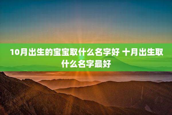10月出生的宝宝取什么名字好 十月出生取什么名字最好