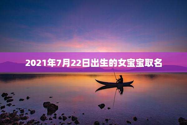 2021年7月22日出生的女宝宝取名