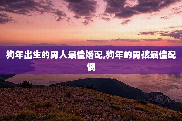 狗年出生的男人最佳婚配,狗年的男孩最佳配偶