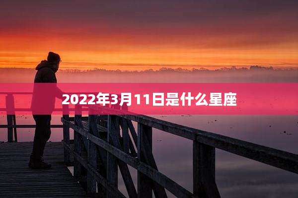 2022年3月11日是什么星座