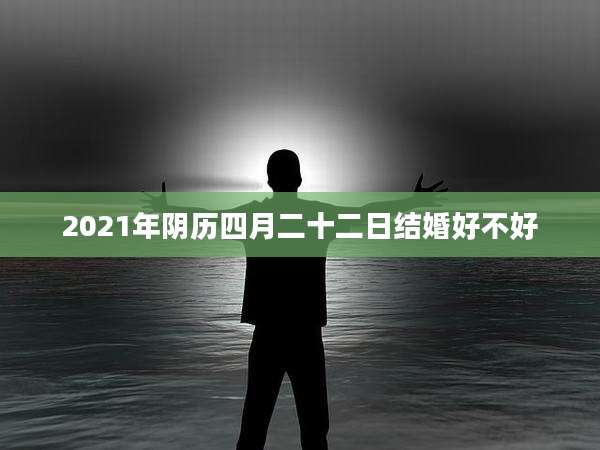 2021年阴历四月二十二日结婚好不好
