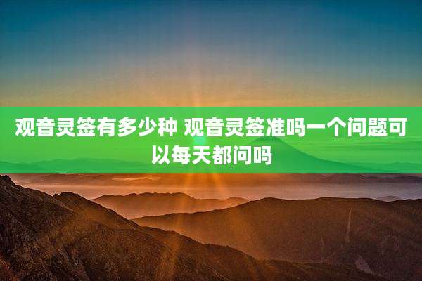 观音灵签有多少种 观音灵签准吗一个问题可以每天都问吗
