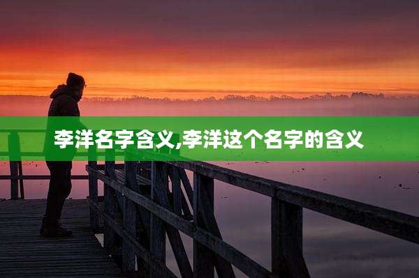 李洋名字含义,李洋这个名字的含义