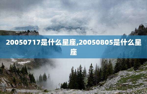 20050717是什么星座,20050805是什么星座
