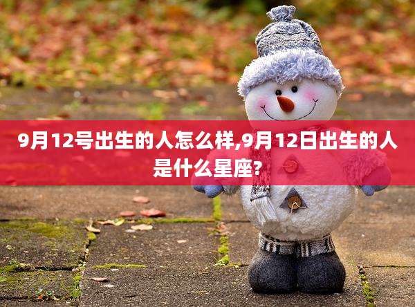 9月12号出生的人怎么样,9月12日出生的人是什么星座?