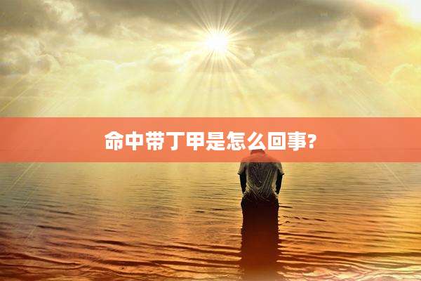 命中带丁甲是怎么回事?
