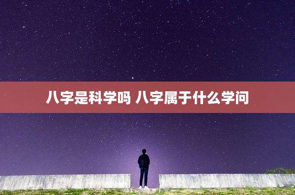八字是科学吗 八字属于什么学问