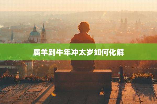 属羊到牛年冲太岁如何化解