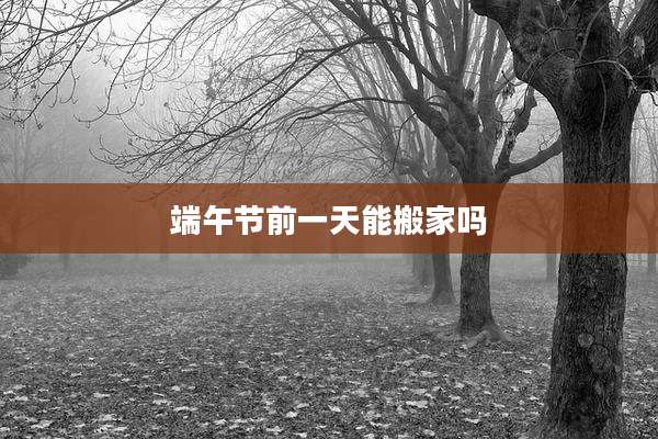 端午节前一天能搬家吗
