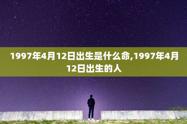1997年4月12日出生是什么命,1997年4月12日出生的人
