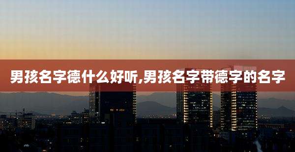 男孩名字德什么好听,男孩名字带德字的名字