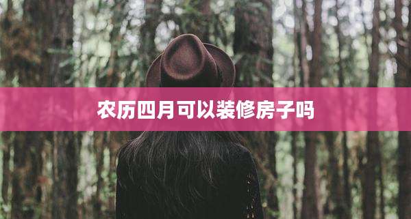 农历四月可以装修房子吗
