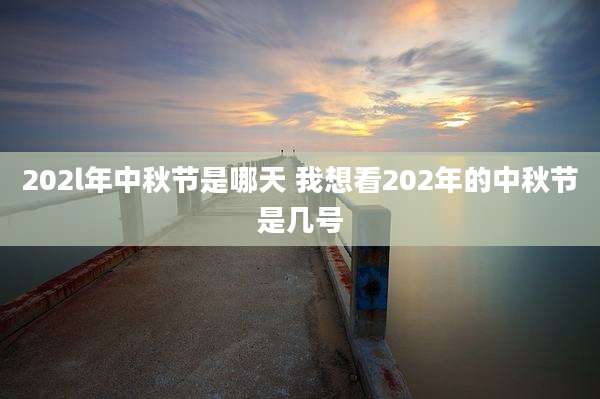 202l年中秋节是哪天 我想看202年的中秋节是几号