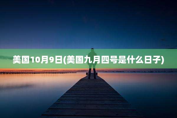 美国10月9日(美国九月四号是什么日子)