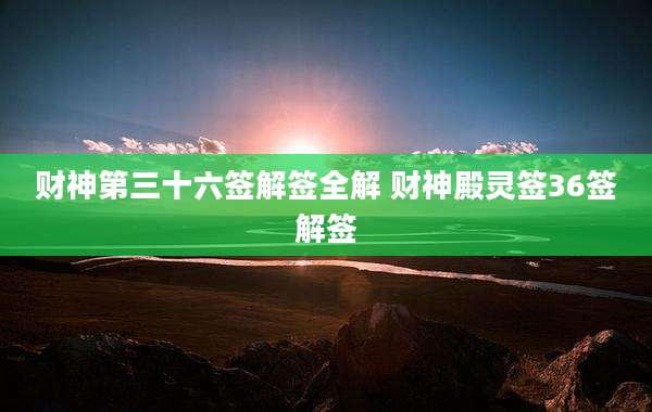 财神第三十六签解签全解 财神殿灵签36签解签