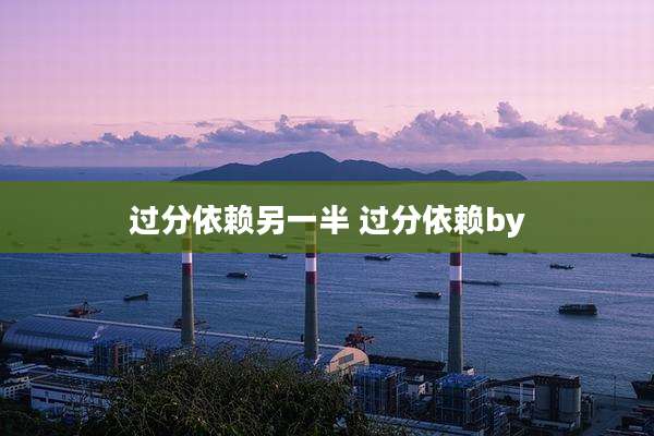 过分依赖另一半 过分依赖by
