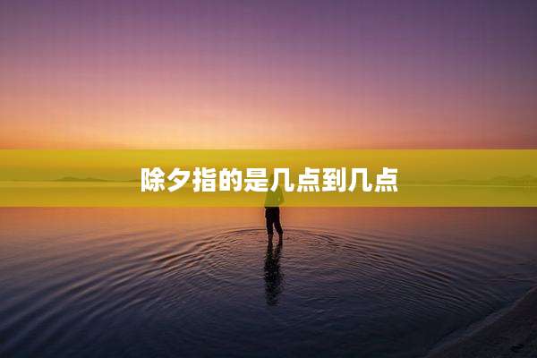 除夕指的是几点到几点