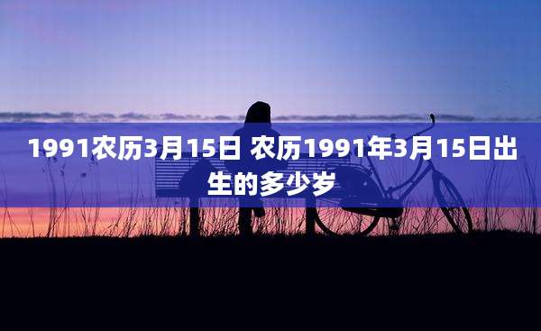 1991农历3月15日 农历1991年3月15日出生的多少岁