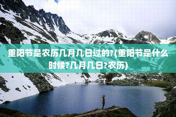 重阳节是农历几月几日过的?(重阳节是什么时候?几月几日?农历)