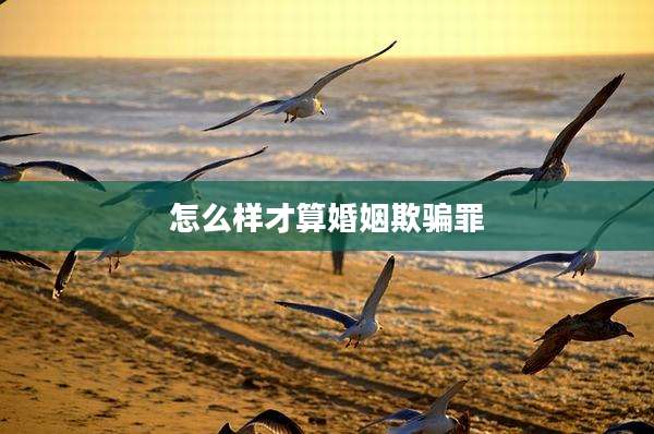 怎么样才算婚姻欺骗罪