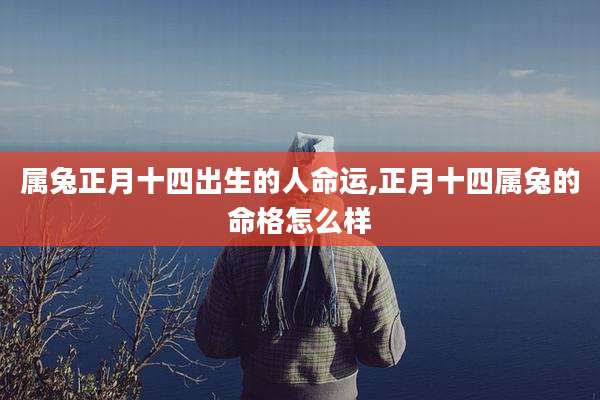 属兔正月十四出生的人命运,正月十四属兔的命格怎么样
