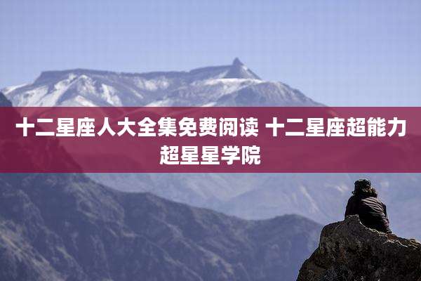 十二星座人大全集免费阅读 十二星座超能力超星星学院