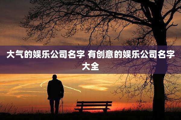 大气的娱乐公司名字 有创意的娱乐公司名字大全