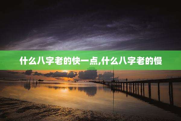 什么八字老的快一点,什么八字老的慢