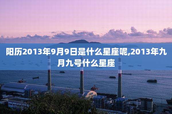 阳历2013年9月9日是什么星座呢,2013年九月九号什么星座