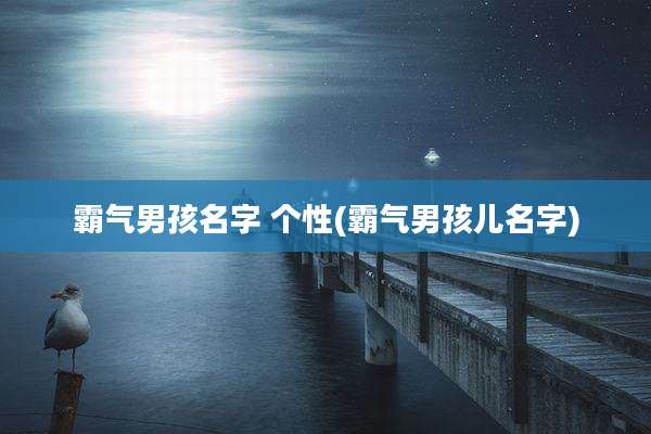霸气男孩名字 个性(霸气男孩儿名字)