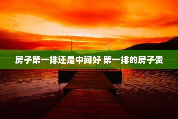 房子第一排还是中间好 第一排的房子贵