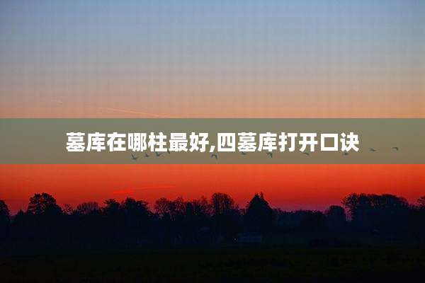 墓库在哪柱最好,四墓库打开口诀