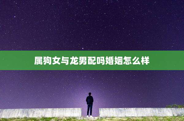 属狗女与龙男配吗婚姻怎么样