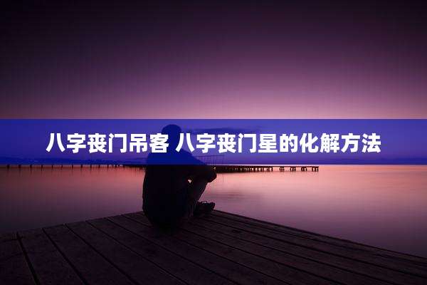 八字丧门吊客 八字丧门星的化解方法