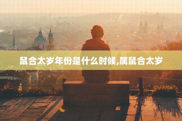 鼠合太岁年份是什么时候,属鼠合太岁