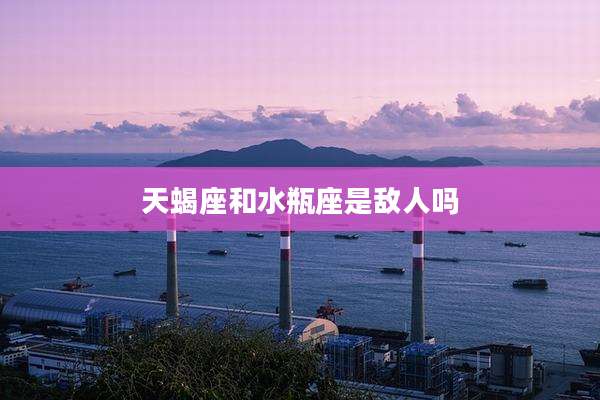 天蝎座和水瓶座是敌人吗
